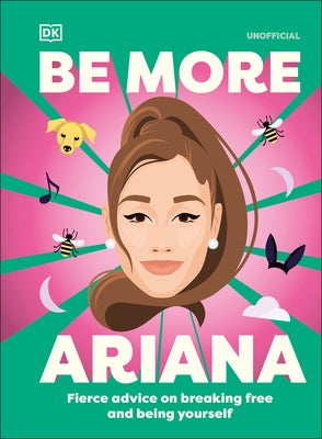 Be More Ariana Grande: Fierce Advice on Breaking Free and Being Yourself by DK