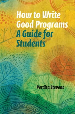 How to Write Good Programs: A Guide for Students by Stevens, Perdita