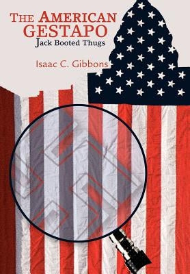 The American Gestapo: Jack Booted Thugs by Gibbons, Isaac C.