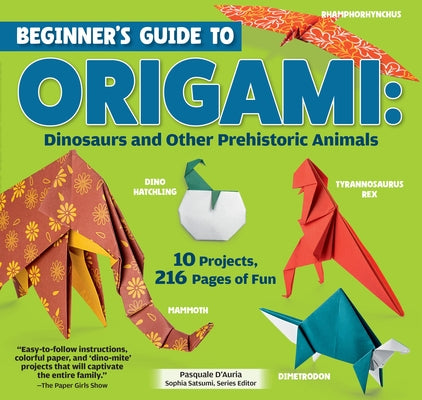 Beginner's Guide to Origami: Dinosaurs and Other Prehistoric Animals: 10 Projects, 216 Pages of Fun by D'Auria, Pasquale