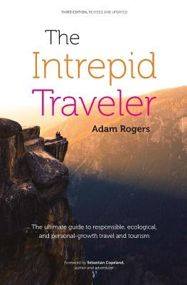 The Intrepid Traveler: The Ultimate Guide to Responsible, Ecological, and Personal-Growth Travel and Tourism by Copeland, Sebastian