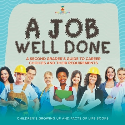 A Job Well Done: A Second Grader's Guide to Career Choices and Their Requirements Children's Growing up and Facts of Life Books by Baby Professor