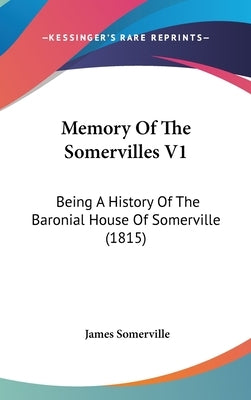 Memory Of The Somervilles V1: Being A History Of The Baronial House Of Somerville (1815) by Somerville, James