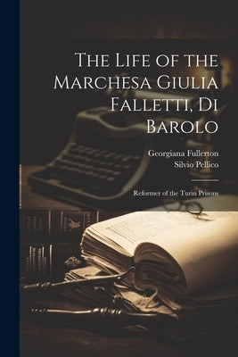 The Life of the Marchesa Giulia Falletti, Di Barolo: Reformer of the Turin Prisons by Pellico, Silvio