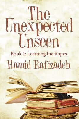 The Unexpected Unseen: Book 1: Learning the Ropes by Rafizadeh, Hamid