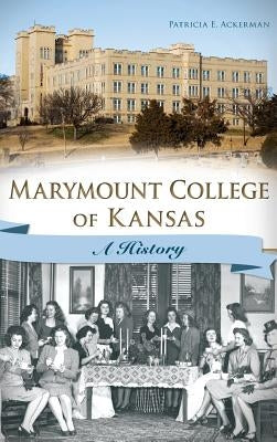 Marymount College of Kansas: A History by Ackerman, Patricia E.