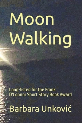 Moon Walking: Long-listed for the Frank O'Connor Short Story Book Award by Unkovic, Barbara