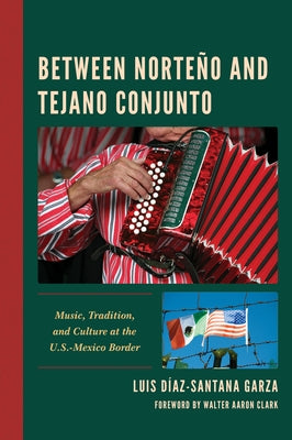 Between Norteño and Tejano Conjunto: Music, Tradition, and Culture at the U.S.-Mexico Border by Díaz-Santana Garza, Luis