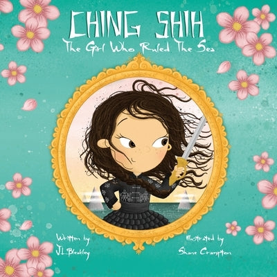 Ching Shih: The Girl Who Ruled The Sea by Bleakley, J. L.