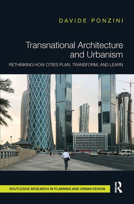 Transnational Architecture and Urbanism: Rethinking How Cities Plan, Transform, and Learn by Ponzini, Davide