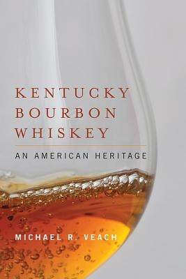 Kentucky Bourbon Whiskey: An American Heritage by Veach, Michael R.