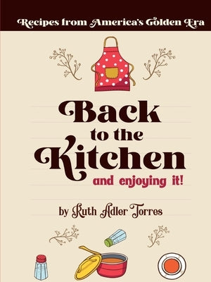 Back to the Kitchen and loving it: Recipes from America's Golden Era: Recipes from America's Golden Era: Recipes from America's Golden Era: Recipes fr by Torres, Ruth Adler