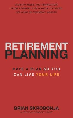 Retirement Planning: Have A Plan So You Can Live Your Life by Skrobonja, Brian