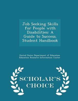 Job Seeking Skills for People with Disabilities: A Guide to Success. Student Handbook - Scholar's Choice Edition by United States Department of Education Ed