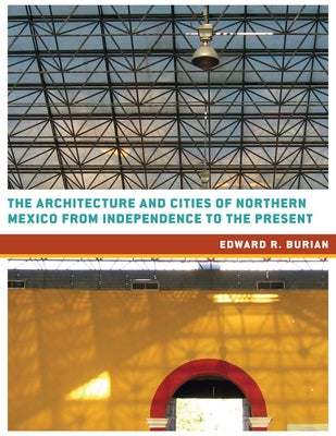 The Architecture and Cities of Northern Mexico from Independence to the Present by Burian, Edward R.