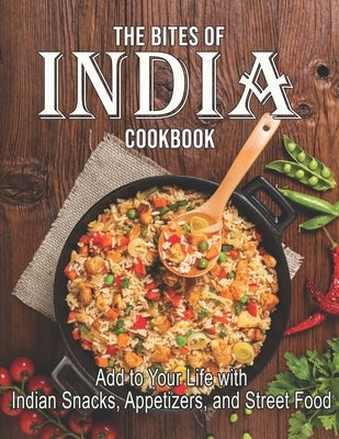 The Bites Of India Cookbook: Add to Your Life with Indian Snacks, Appetizers, and Street Food by Miracle, Dayle