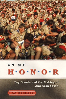 On My Honor: Boy Scouts and the Making of American Youth by Mechling, Jay