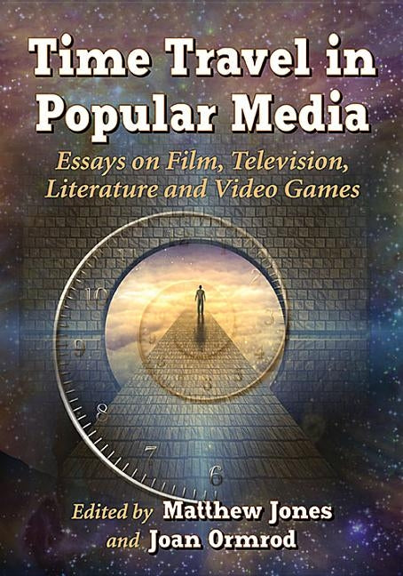 Time Travel in Popular Media: Essays on Film, Television, Literature and Video Games by Jones, Matthew