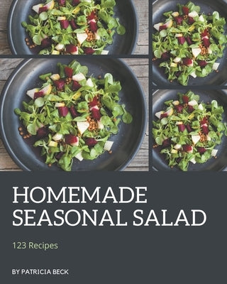 123 Homemade Seasonal Salad Recipes: A Seasonal Salad Cookbook for All Generation by Beck, Patricia