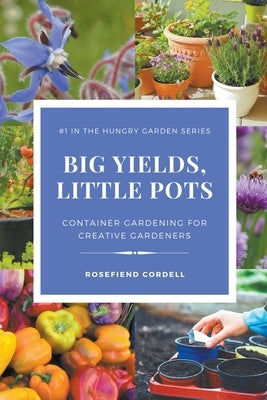 Big Yields, Little Pots: Container Gardening for Creative Gardeners by Cordell, Rosefiend