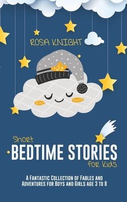 Short Bedtime Stories for Kids: A Fantastic Collection of Fables and Adventures for Boys and Girls age 3 to 8 by Knight, Rosa