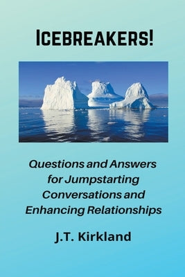 Icebreakers! Questions For Jumpstarting Conversations and Enhancing Relationships. by Kirkland, J. T.