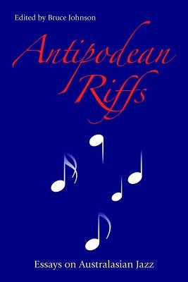 Antipodean Riffs: Essays on Australasian Jazz by Johnson, Bruce