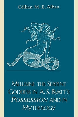 Melusine The Serpent Goddess in A. S. Byatt's Possession and in Mythology by Alban, Gillian