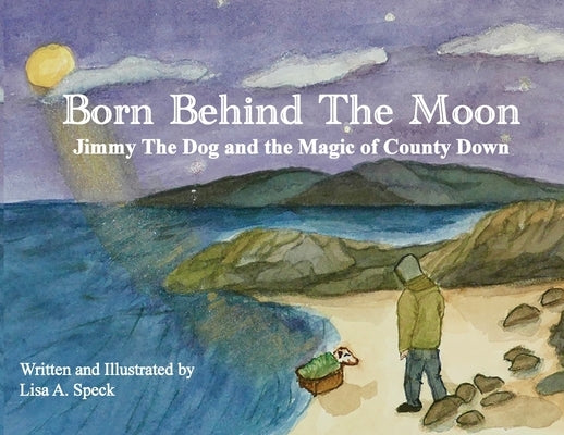 Born Behind The Moon: Jimmy The Dog and the Magic of County Down by Speck, Lisa A.