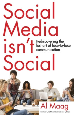 Social Media Isn't Social: Rediscovering the Lost Art of Face-To-Face Communication by Maag, Al