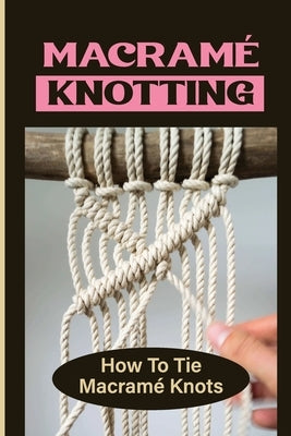 Macramé Knotting: How To Tie Macramé Knots by Ortmann, Torri