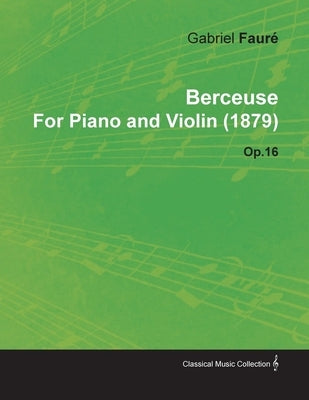 Berceuse by Gabriel Fauré for Piano and Violin (1879) Op.16 by Faur, Gabriel