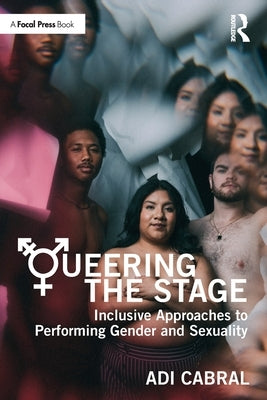 Queering the Stage: Inclusive Approaches to Performing Gender and Sexuality by Cabral, Adi