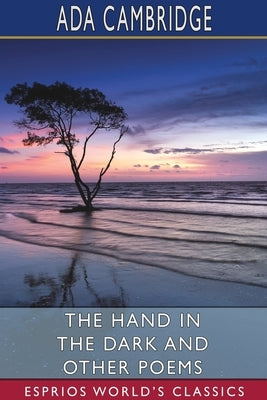 The Hand in the Dark and Other Poems (Esprios Classics) by Cambridge, Ada