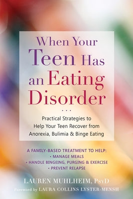 When Your Teen Has an Eating Disorder: Practical Strategies to Help Your Teen Recover from Anorexia, Bulimia, and Binge Eating by Muhlheim, Lauren