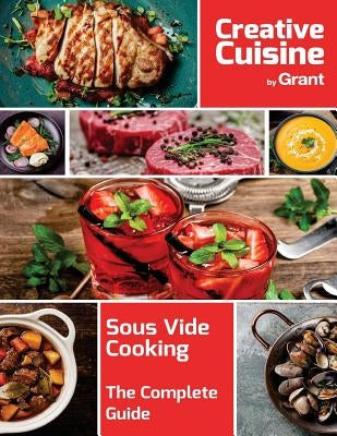 Sous Vide Cooking - The Complete Guide: A complete guide to sous vide cooking, complete with cooking guides, recipes, hints and tips by Cuisine, Grant Creative