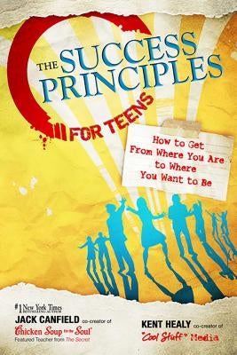 The Success Principles for Teens: How to Get from Where You Are to Where You Want to Be by Canfield, Jack