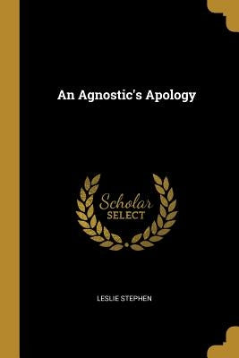 An Agnostic's Apology by Stephen, Leslie