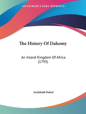 The History Of Dahomy: An Inland Kingdom Of Africa (1793) by Dalzel, Archibald