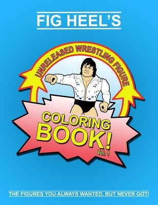 Fig Heel's Unreleased Wrestling Figure Coloring Book, Vol. 1 by Heel, Fig