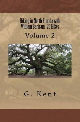 Hiking in North Florida with William Bartram 25 Hikes: Volume 2 by Kent, G.