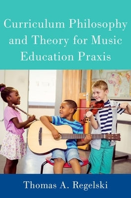 Curriculum Philosophy and Theory for Music Education Praxis by Regelski, Thomas A.