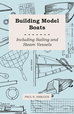 Building Model Boats - Including Sailing and Steam Vessels by Hasluck, Paul N.