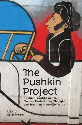 The Pushkin Project: Russia's Favorite Writer, Modern Evolutionary Thought, and Teaching Inner-City Youth by Bethea, David