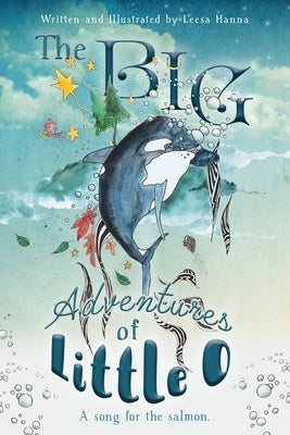 The BIG Adventures of Little O: A Song for the Salmon by Hanna, Leesa