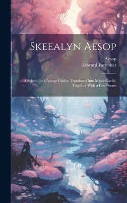 Skeealyn Aesop: A Selection of Aesops Fables: Translated Into Manx-Gaelic, Together With a Few Poems by Aesop