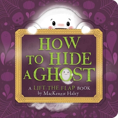 How to Hide a Ghost: A Lift-The-Flap Book by Haley, MacKenzie