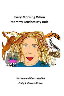 Every Morning When Mommy Brushes My Hair by Cowart-Brown, Emily Jean