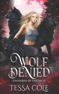 Wolf Denied: A Rejected Mates Reverse Harem Romance by Cole, Tessa