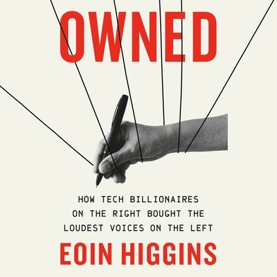 Owned: How Tech Billionaires on the Right Bought the Loudest Voices on the Left by Higgins, Eoin